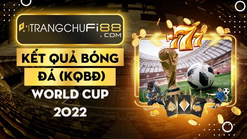 Kết quả bóng đá (KQBĐ) World Cup 2022
